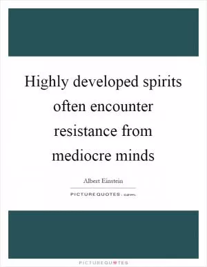Highly developed spirits often encounter resistance from mediocre minds Picture Quote #1