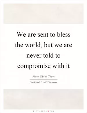 We are sent to bless the world, but we are never told to compromise with it Picture Quote #1