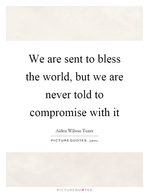 We are sent to bless the world, but we are never told to compromise with it Picture Quote #1