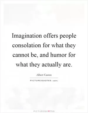 Imagination offers people consolation for what they cannot be, and humor for what they actually are Picture Quote #1