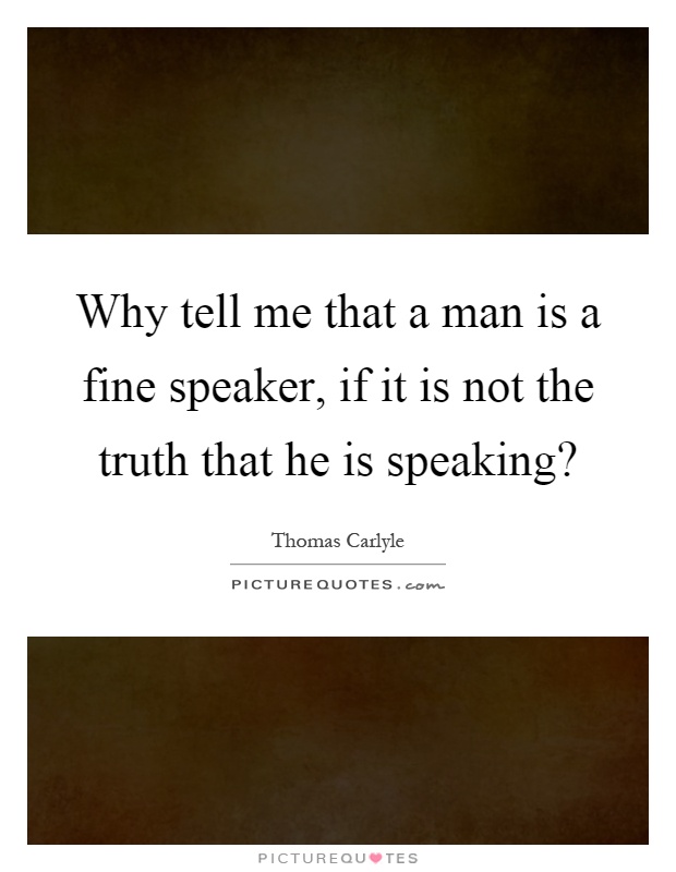 Why tell me that a man is a fine speaker, if it is not the truth that he is speaking? Picture Quote #1
