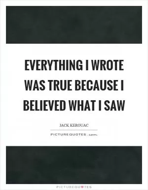 Everything I wrote was true because I believed what I saw Picture Quote #1
