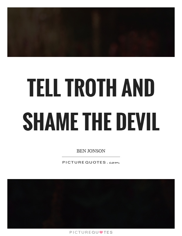 Tell troth and shame the devil Picture Quote #1