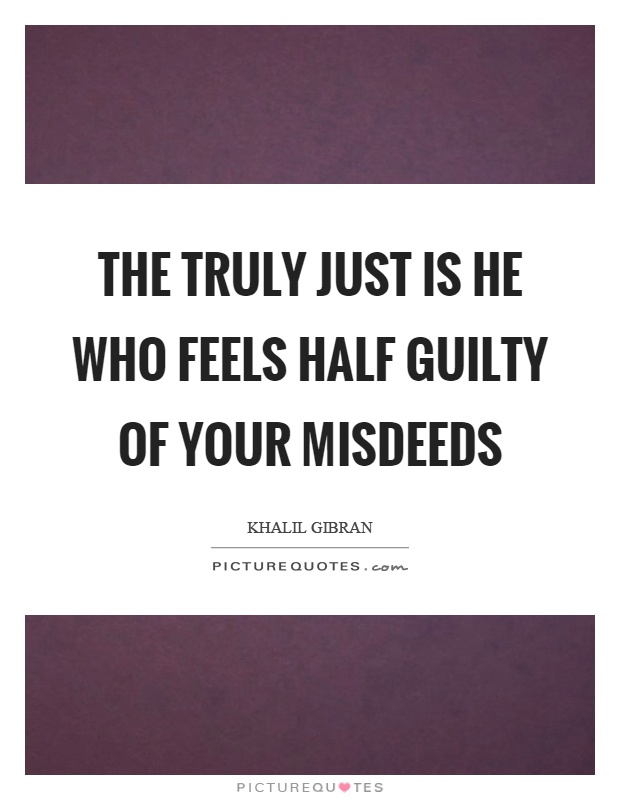 The truly just is he who feels half guilty of your misdeeds Picture Quote #1