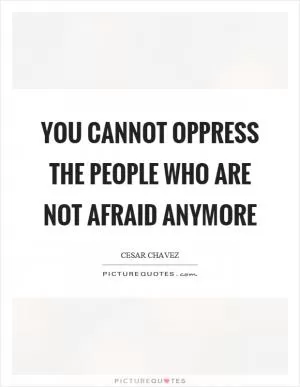 You cannot oppress the people who are not afraid anymore Picture Quote #1