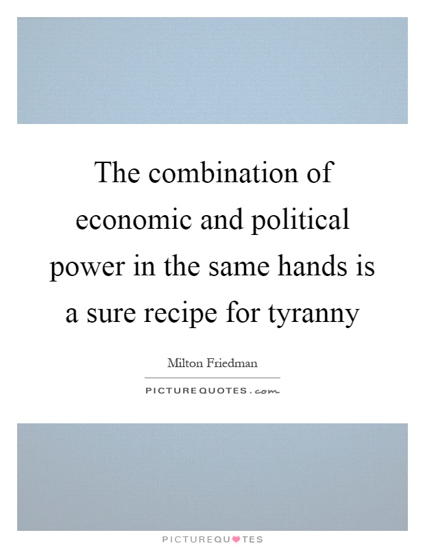 The combination of economic and political power in the same hands is a sure recipe for tyranny Picture Quote #1