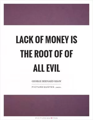 Lack of money is the root of of all evil Picture Quote #1