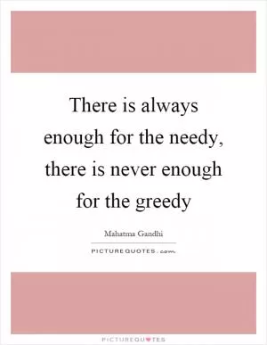 There is always enough for the needy, there is never enough for the greedy Picture Quote #1