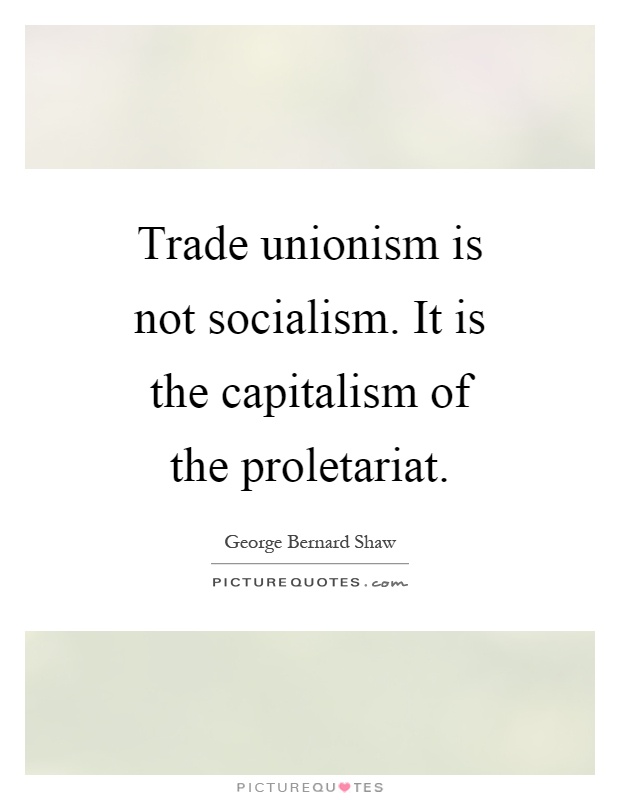 Trade unionism is not socialism. It is the capitalism of the proletariat Picture Quote #1