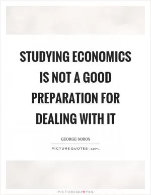 Studying economics is not a good preparation for dealing with it Picture Quote #1