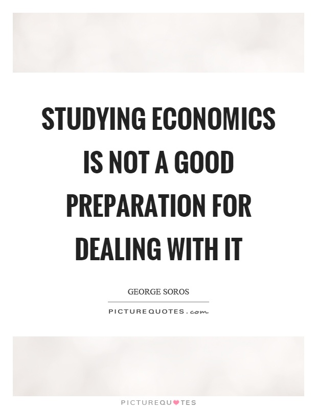 Studying economics is not a good preparation for dealing with it Picture Quote #1
