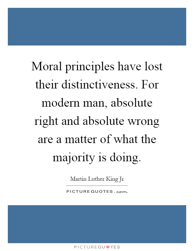 Moral principles have lost their distinctiveness. For modern man, absolute right and absolute wrong are a matter of what the majority is doing Picture Quote #1