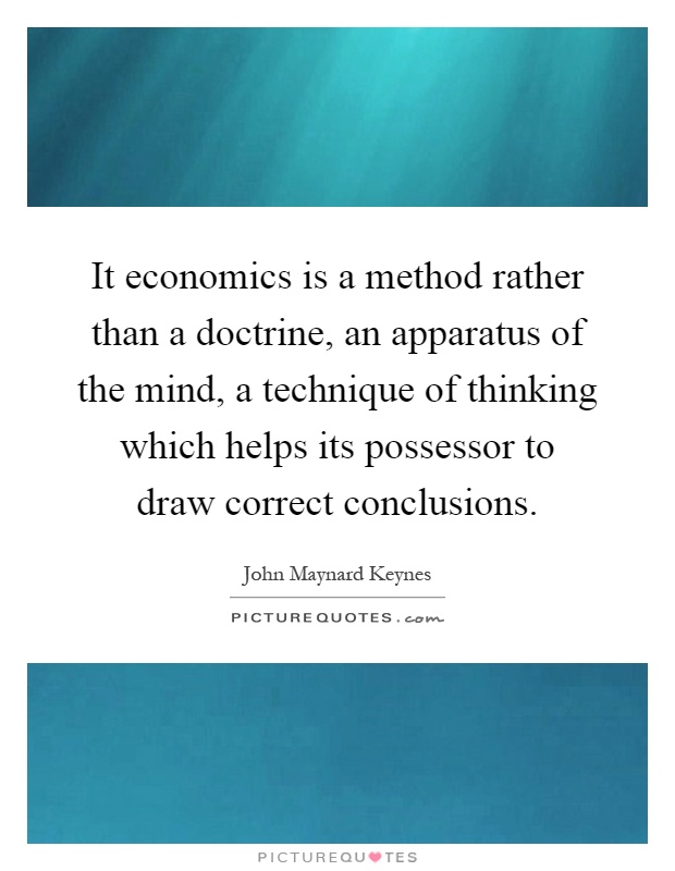 It economics is a method rather than a doctrine, an apparatus of the mind, a technique of thinking which helps its possessor to draw correct conclusions Picture Quote #1