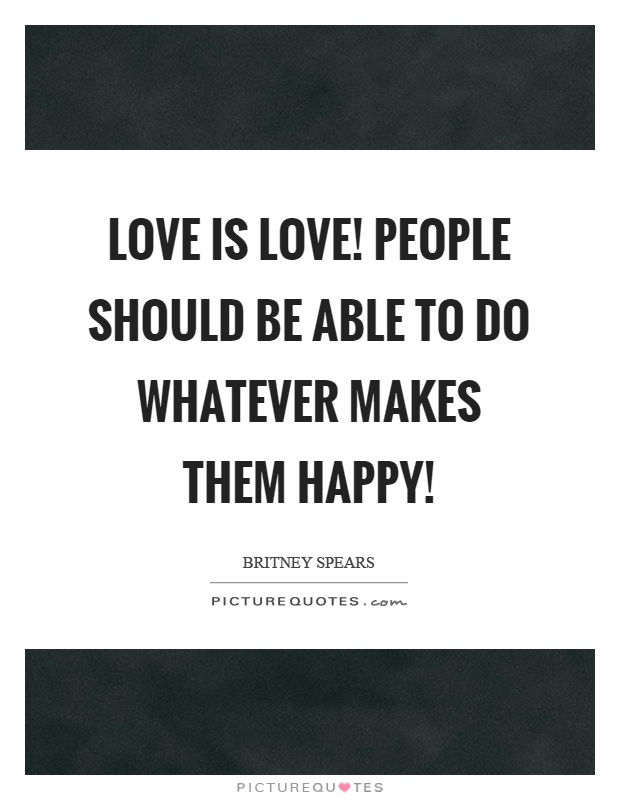 Love is love! People should be able to do whatever makes them happy! Picture Quote #1