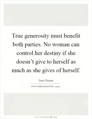True generosity must benefit both parties. No woman can control her destiny if she doesn’t give to herself as much as she gives of herself Picture Quote #1