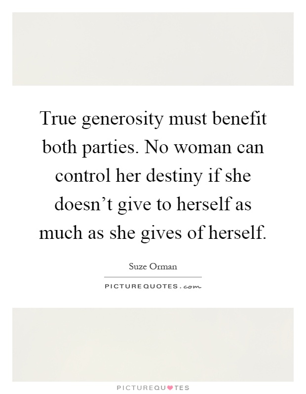 True generosity must benefit both parties. No woman can control her destiny if she doesn't give to herself as much as she gives of herself Picture Quote #1
