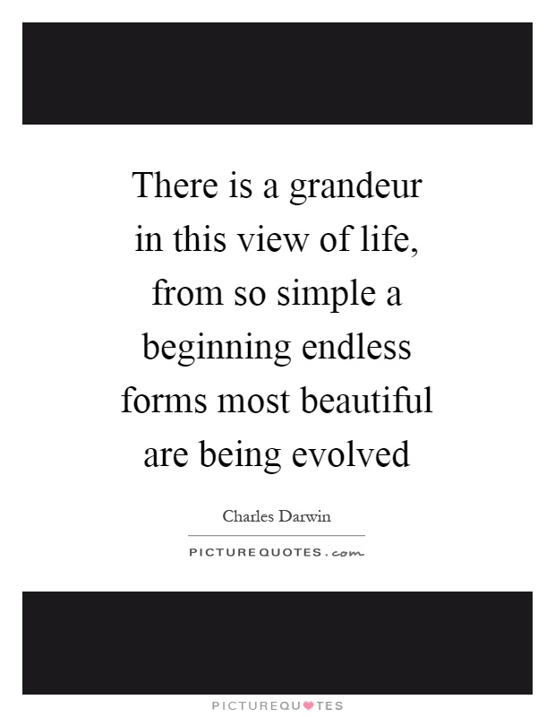 There is a grandeur in this view of life, from so simple a beginning endless forms most beautiful are being evolved Picture Quote #1