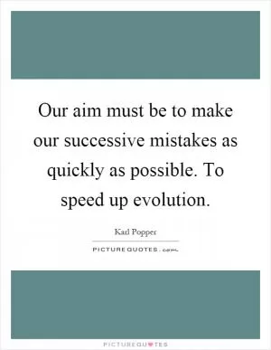 Our aim must be to make our successive mistakes as quickly as possible. To speed up evolution Picture Quote #1
