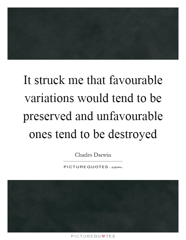 It struck me that favourable variations would tend to be preserved and unfavourable ones tend to be destroyed Picture Quote #1