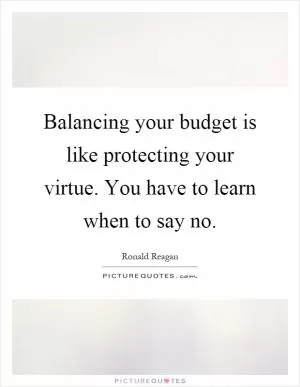 Balancing your budget is like protecting your virtue. You have to learn when to say no Picture Quote #1