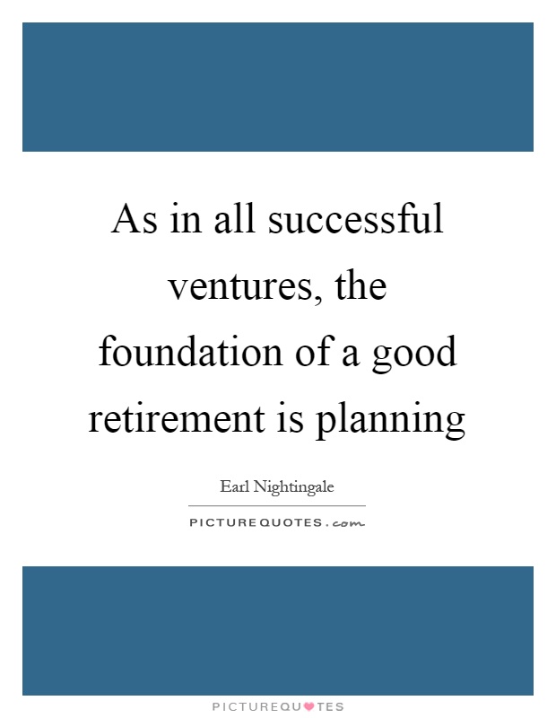 As in all successful ventures, the foundation of a good retirement is planning Picture Quote #1