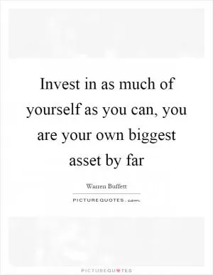 Invest in as much of yourself as you can, you are your own biggest asset by far Picture Quote #1