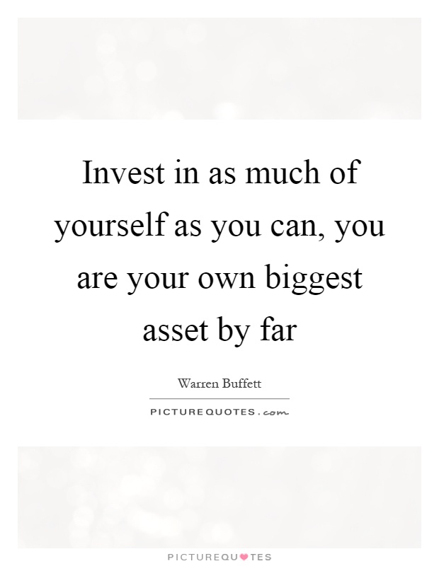 Invest in as much of yourself as you can, you are your own biggest asset by far Picture Quote #1