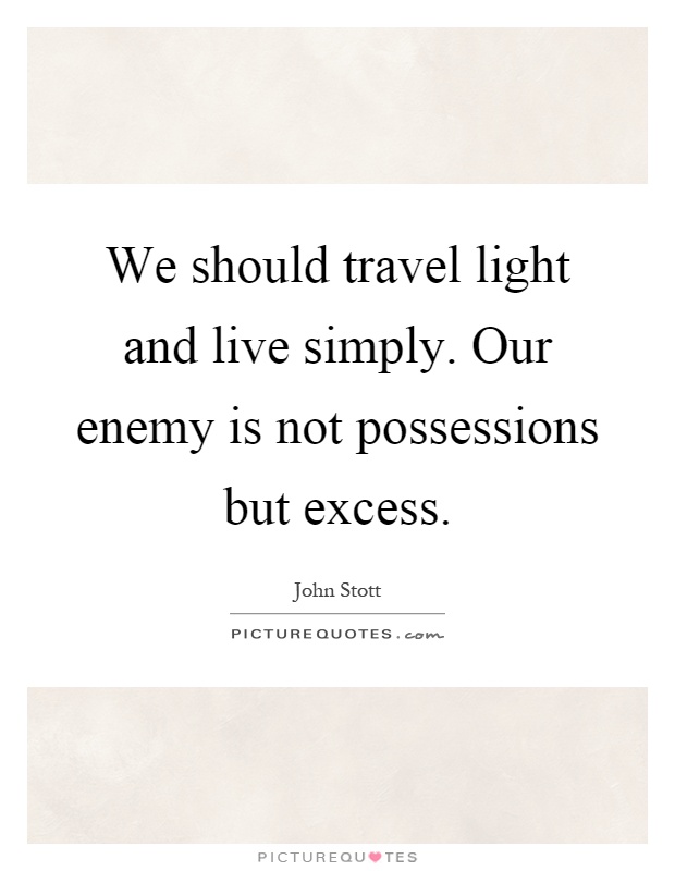 We should travel light and live simply. Our enemy is not possessions but excess Picture Quote #1