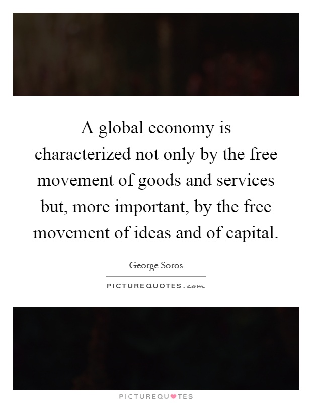 A global economy is characterized not only by the free movement of goods and services but, more important, by the free movement of ideas and of capital Picture Quote #1