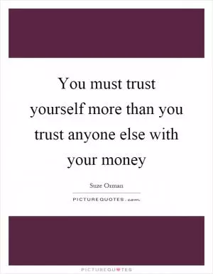 You must trust yourself more than you trust anyone else with your money Picture Quote #1