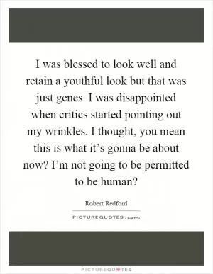I was blessed to look well and retain a youthful look but that was just genes. I was disappointed when critics started pointing out my wrinkles. I thought, you mean this is what it’s gonna be about now? I’m not going to be permitted to be human? Picture Quote #1