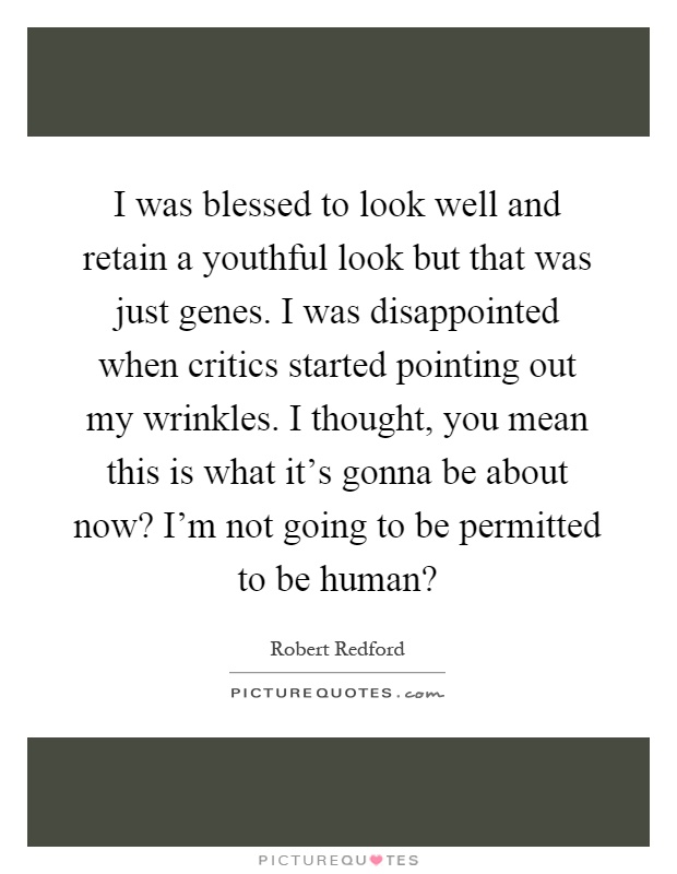 I was blessed to look well and retain a youthful look but that was just genes. I was disappointed when critics started pointing out my wrinkles. I thought, you mean this is what it's gonna be about now? I'm not going to be permitted to be human? Picture Quote #1