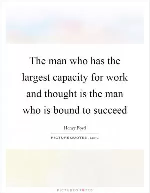 The man who has the largest capacity for work and thought is the man who is bound to succeed Picture Quote #1