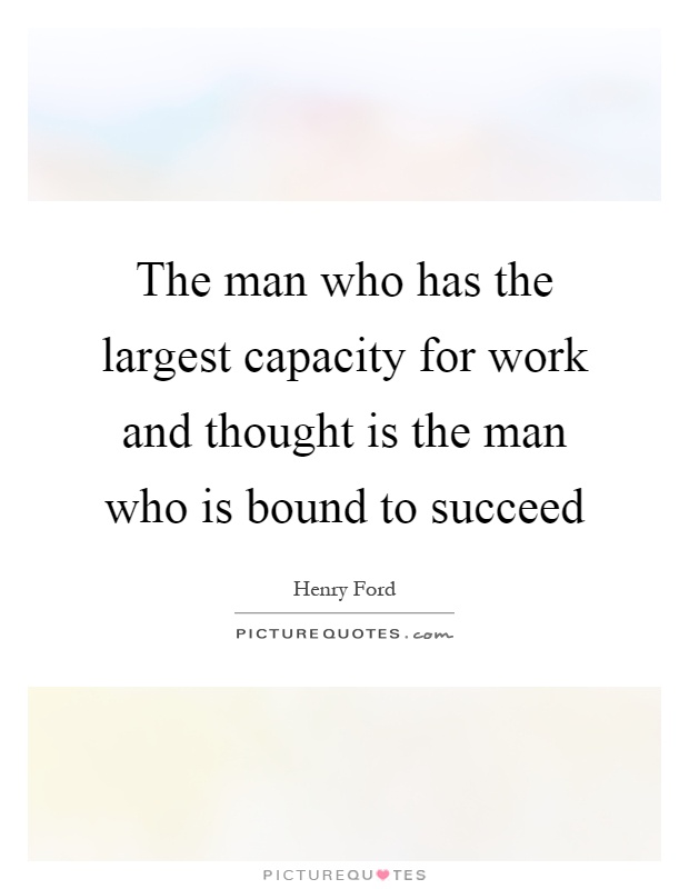 The man who has the largest capacity for work and thought is the man who is bound to succeed Picture Quote #1