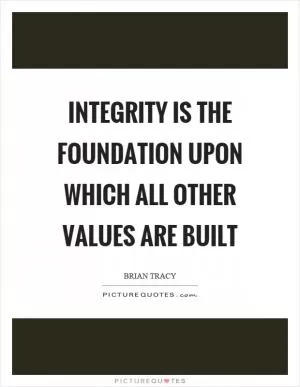 Integrity is the foundation upon which all other values are built Picture Quote #1