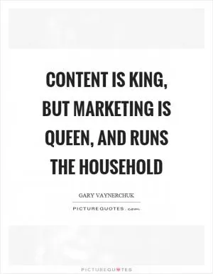 Content is king, but marketing is queen, and runs the household Picture Quote #1