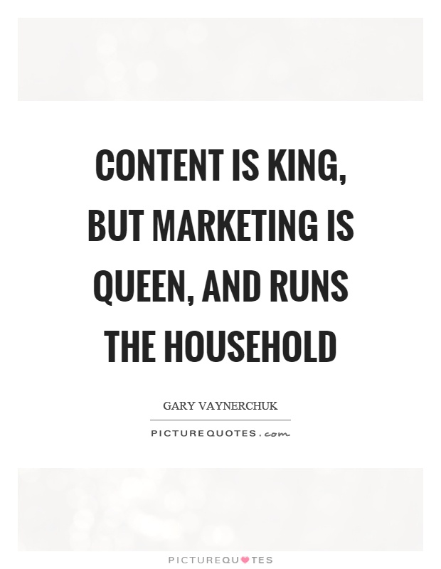 Content is king, but marketing is queen, and runs the household Picture Quote #1