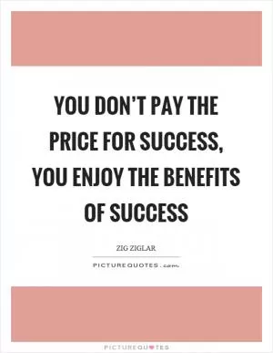 You don’t pay the price for success, you enjoy the benefits of success Picture Quote #1