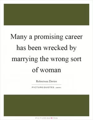 Many a promising career has been wrecked by marrying the wrong sort of woman Picture Quote #1
