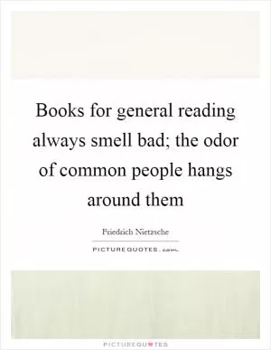 Books for general reading always smell bad; the odor of common people hangs around them Picture Quote #1