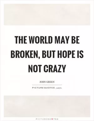 The world may be broken, but hope is not crazy Picture Quote #1