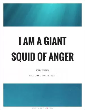 I am a giant squid of anger Picture Quote #1