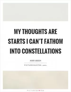 My thoughts are starts I can’t fathom into constellations Picture Quote #1