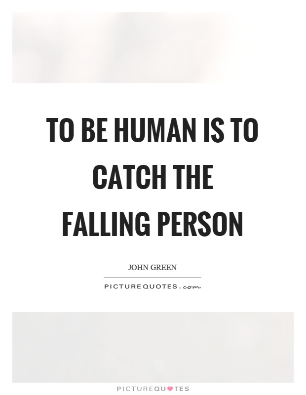 To be human is to catch the falling person Picture Quote #1