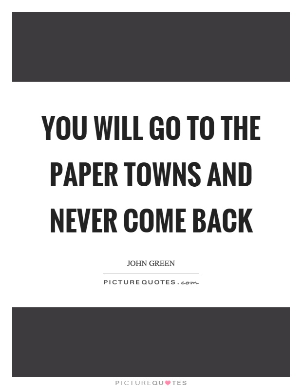 You will go to the paper towns and never come back Picture Quote #1