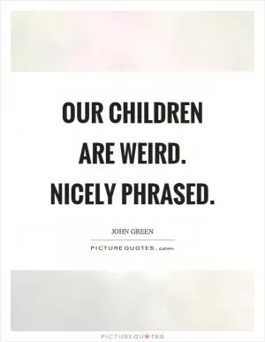 Our children are weird. Nicely phrased Picture Quote #1