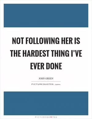 Not following her is the hardest thing I’ve ever done Picture Quote #1