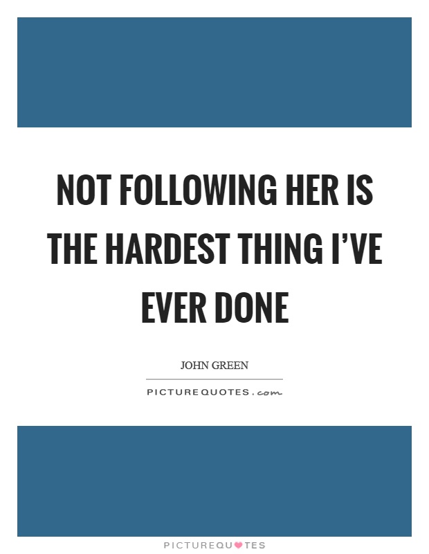 Not following her is the hardest thing I've ever done Picture Quote #1