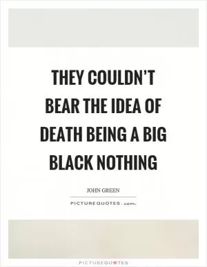 They couldn’t bear the idea of death being a big black nothing Picture Quote #1