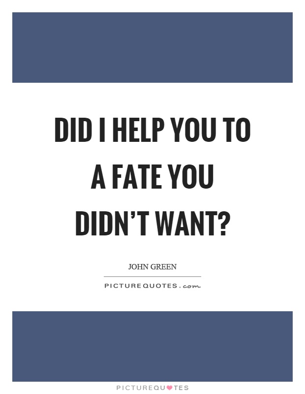 Did I help you to a fate you didn't want? Picture Quote #1